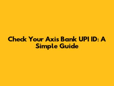 Check Your Axis Bank UPI ID: A Simple Guide