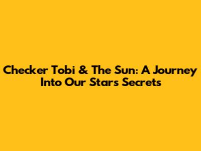 Checker Tobi & The Sun: A Journey Into Our Star's Secrets