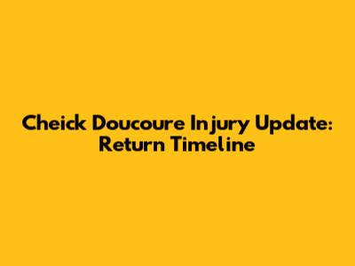 Cheick Doucoure Injury Update: Return Timeline