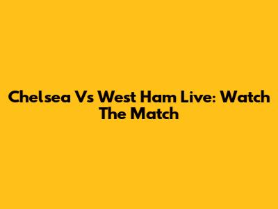 Chelsea Vs West Ham Live: Watch The Match