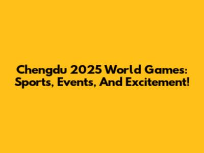 Chengdu 2025 World Games: Sports, Events, And Excitement!