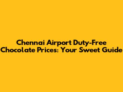Chennai Airport Duty-Free Chocolate Prices: Your Sweet Guide