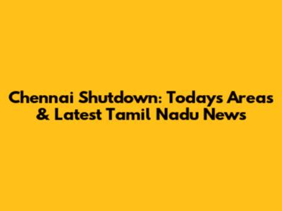 Chennai Shutdown: Today's Areas & Latest Tamil Nadu News