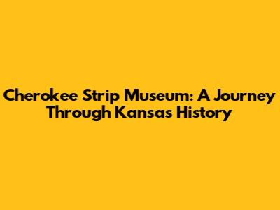 Cherokee Strip Museum: A Journey Through Kansas History