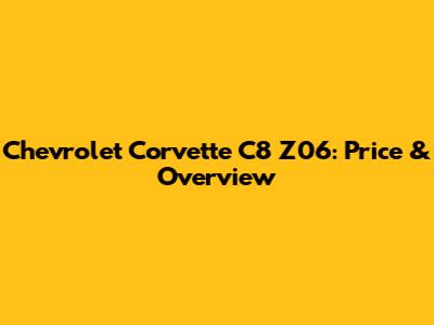 Chevrolet Corvette C8 Z06: Price & Overview