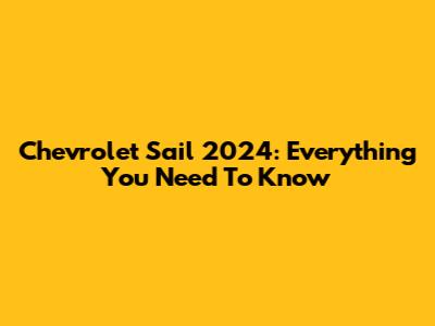 Chevrolet Sail 2024: Everything You Need To Know
