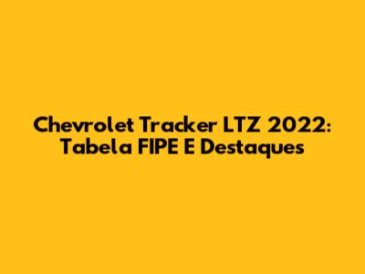 Chevrolet Tracker LTZ 2022: Tabela FIPE E Destaques