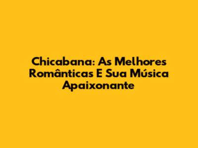 Chicabana: As Melhores Românticas E Sua Música Apaixonante