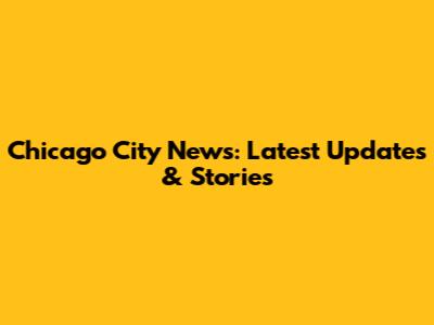 Chicago City News: Latest Updates & Stories