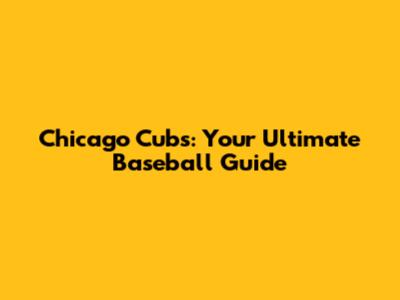 Chicago Cubs: Your Ultimate Baseball Guide