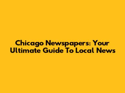 Chicago Newspapers: Your Ultimate Guide To Local News