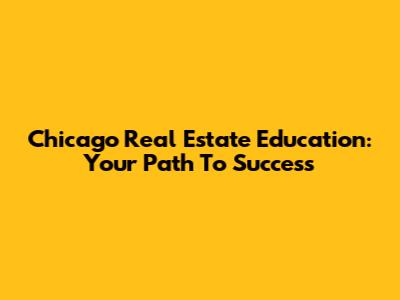Chicago Real Estate Education: Your Path To Success