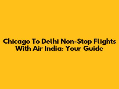 Chicago To Delhi Non-Stop Flights With Air India: Your Guide