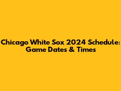 Chicago White Sox 2024 Schedule: Game Dates & Times