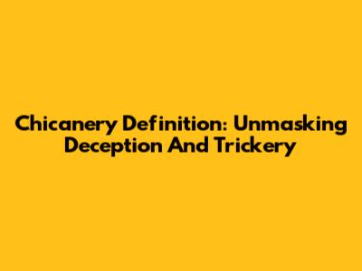 Chicanery Definition: Unmasking Deception And Trickery