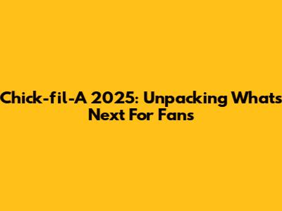Chick-fil-A 2025: Unpacking What's Next For Fans