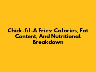 Chick-fil-A Fries: Calories, Fat Content, And Nutritional Breakdown
