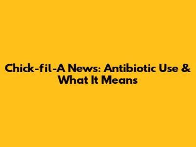 Chick-fil-A News: Antibiotic Use & What It Means