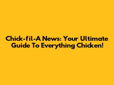 Chick-fil-A News: Your Ultimate Guide To Everything Chicken!