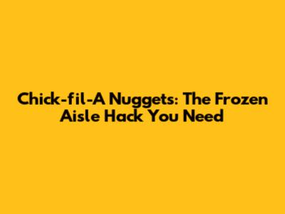 Chick-fil-A Nuggets: The Frozen Aisle Hack You Need