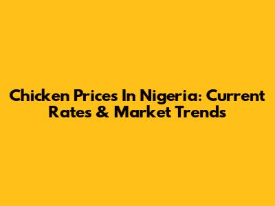 Chicken Prices In Nigeria: Current Rates & Market Trends
