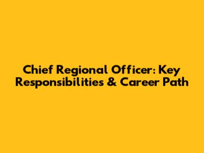 Chief Regional Officer: Key Responsibilities & Career Path
