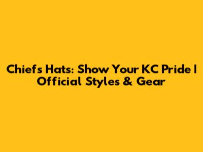 Chiefs Hats: Show Your KC Pride | Official Styles & Gear