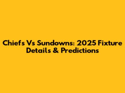 Chiefs Vs Sundowns: 2025 Fixture Details & Predictions