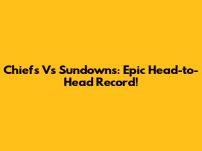 Chiefs Vs Sundowns: Epic Head-to-Head Record!