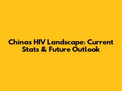 China's HIV Landscape: Current Stats & Future Outlook