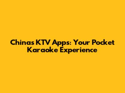 China's KTV Apps: Your Pocket Karaoke Experience