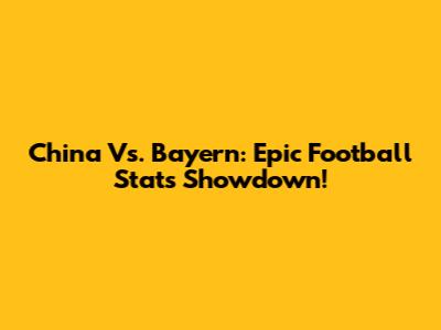 China Vs. Bayern: Epic Football Stats Showdown!