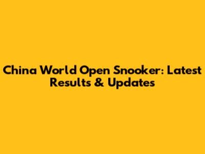China World Open Snooker: Latest Results & Updates