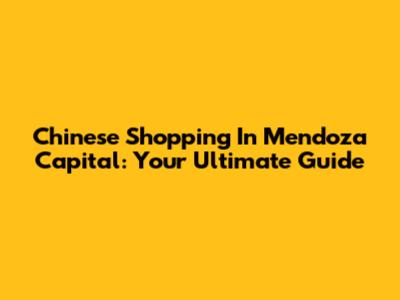 Chinese Shopping In Mendoza Capital: Your Ultimate Guide
