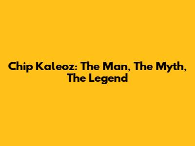 Chip Kaleoz: The Man, The Myth, The Legend