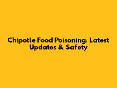 Chipotle Food Poisoning: Latest Updates & Safety