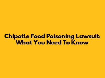 Chipotle Food Poisoning Lawsuit: What You Need To Know