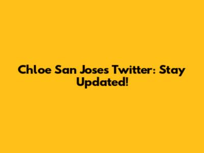 Chloe San Jose's Twitter: Stay Updated!