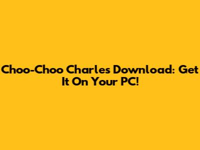 Choo-Choo Charles Download: Get It On Your PC!