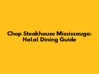 Chop Steakhouse Mississauga: Halal Dining Guide