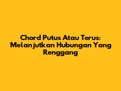 Chord Putus Atau Terus: Melanjutkan Hubungan Yang Renggang