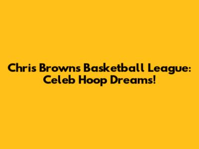 Chris Brown's Basketball League: Celeb Hoop Dreams!
