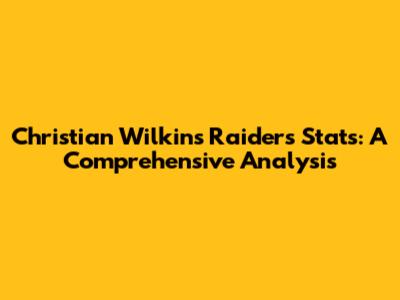 Christian Wilkins' Raiders Stats: A Comprehensive Analysis