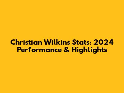 Christian Wilkins Stats: 2024 Performance & Highlights