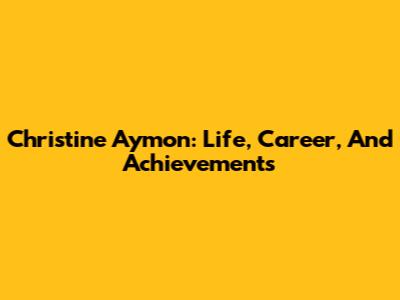 Christine Aymon: Life, Career, And Achievements