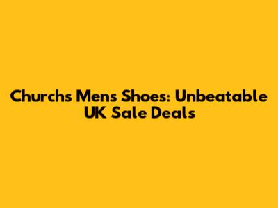 Church's Men's Shoes: Unbeatable UK Sale Deals
