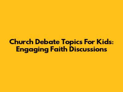 Church Debate Topics For Kids: Engaging Faith Discussions