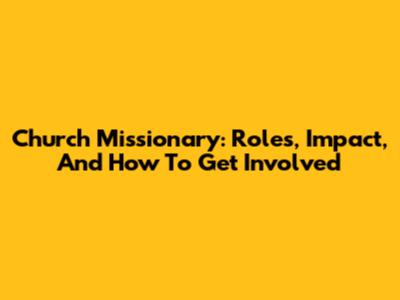 Church Missionary: Roles, Impact, And How To Get Involved