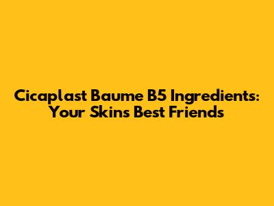 Cicaplast Baume B5 Ingredients: Your Skin's Best Friends