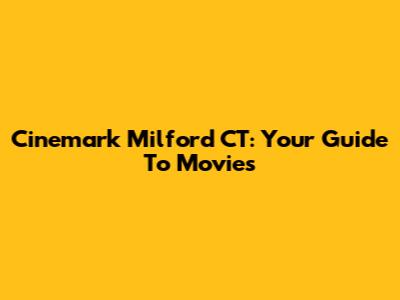 Cinemark Milford CT: Your Guide To Movies
